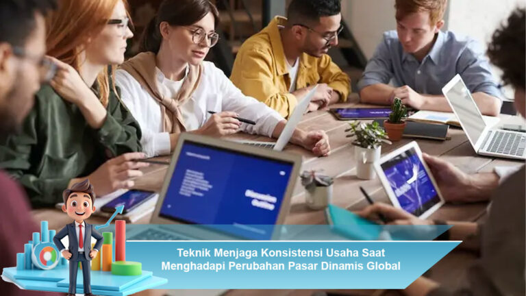 Teknik-Menjaga-Konsistensi-Usaha-Saat-Menghadapi-Perubahan-Pasar-Dinamis-Global